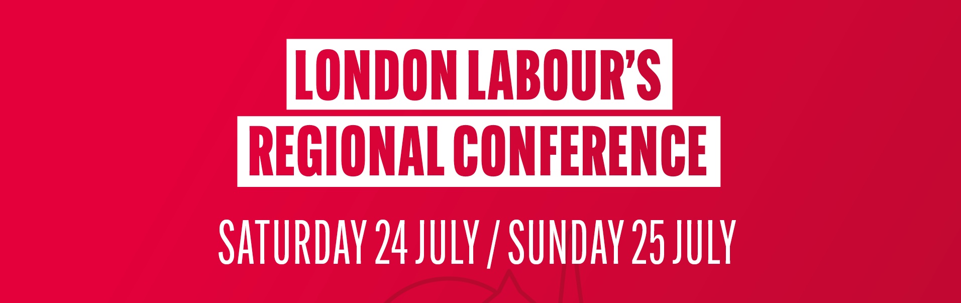 London Labour Regional Conference - Saturday 24 July / Sunday 25 July